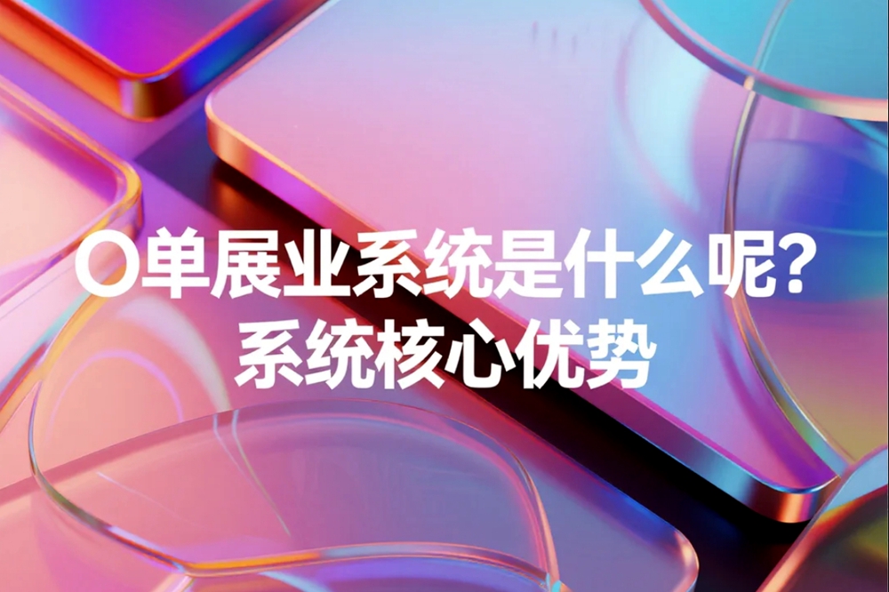 O单展业系统是什么呢？系统核心优势